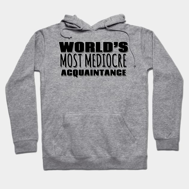 World's Most Mediocre Acquaintance Hoodie by Mookle